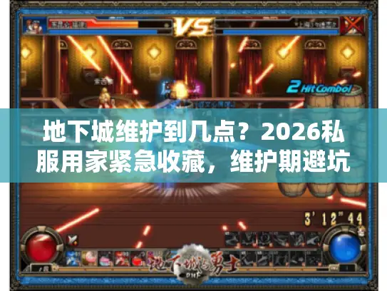 地下城维护到几点？2026私服用家紧急收藏，维护期避坑+版本优选实战