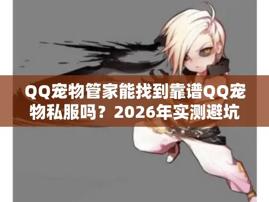 QQ宠物管家能找到靠谱QQ宠物私服吗?2026年实测避坑全攻略 QQ宠物管家能找到靠谱QQ宠物私服吗?2026年实测避坑全攻略