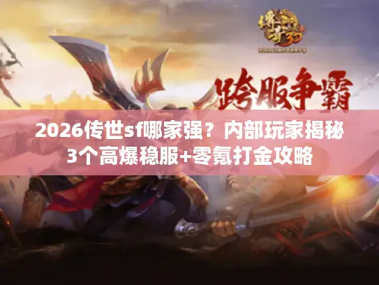 2026传世sf哪家强?内部玩家揭秘3个高爆稳服+零氪打金攻略 2026传世sf哪家强?内部玩家揭秘3个高爆稳服+零氪打金攻略