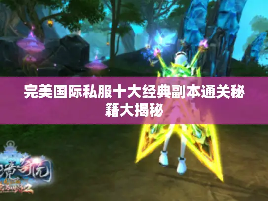 完美国际私服十大经典副本通关秘籍大揭秘 完美国际私服十大经典副本通关秘籍大揭秘