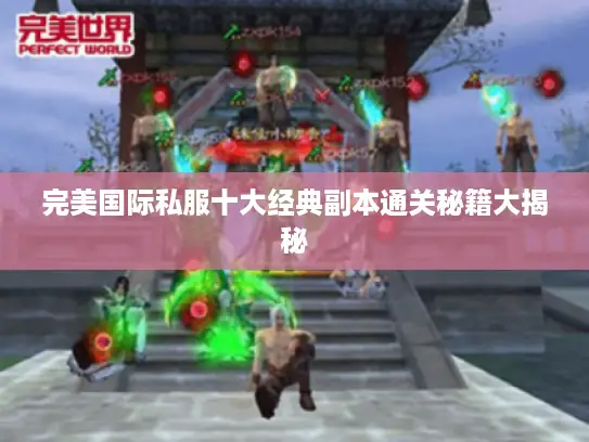 完美国际私服十大经典副本通关秘籍大揭秘 完美国际私服十大经典副本通关秘籍大揭秘
