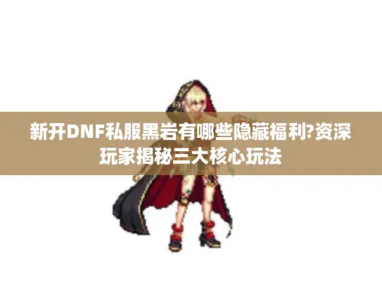 新开DNF私服黑岩有哪些隐藏福利?资深玩家揭秘三大核心玩法