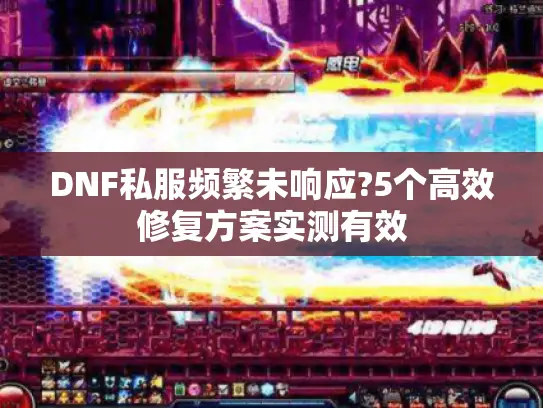 DNF私服频繁未响应?5个高效修复方案实测有效 DNF私服频繁未响应?5个高效修复方案实测有效