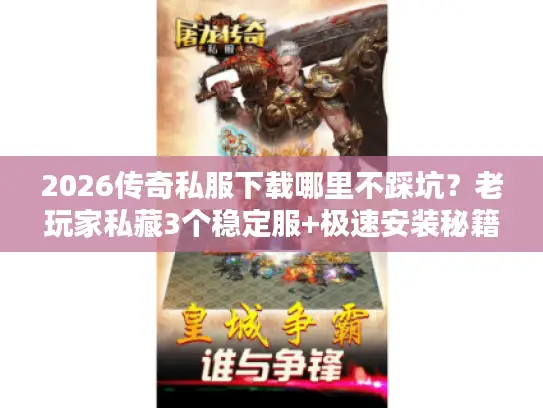 2026传奇私服下载哪里不踩坑?老玩家私藏3个稳定服+极速安装秘籍 2026传奇私服下载哪里不踩坑?老玩家私藏3个稳定服+极速安装秘籍