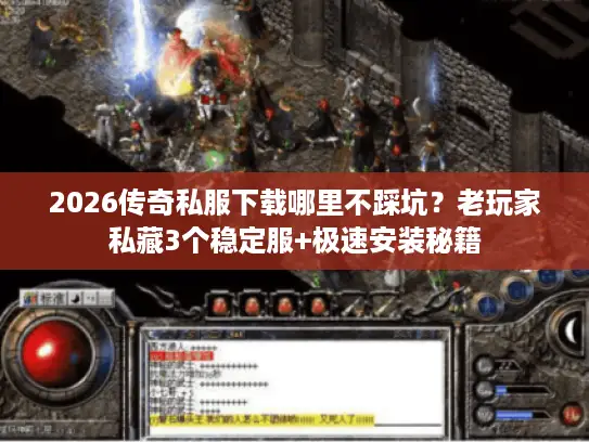 2026传奇私服下载哪里不踩坑?老玩家私藏3个稳定服+极速安装秘籍 2026传奇私服下载哪里不踩坑?老玩家私藏3个稳定服+极速安装秘籍