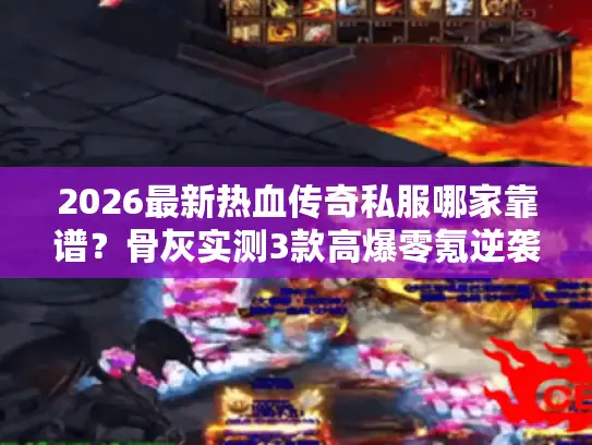 2026最新热血传奇私服哪家靠谱?骨灰实测3款高爆零氪逆袭服 2026最新热血传奇私服哪家靠谱?骨灰实测3款高爆零氪逆袭服