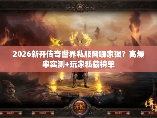 2026新开传奇世界私服网哪家强？高爆率实测+玩家私藏榜单
