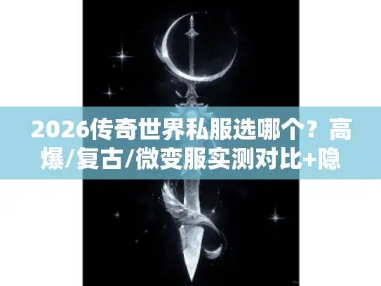 2026传奇世界私服选哪个?高爆/复古/微变服实测对比+隐藏福利攻略 2026传奇世界私服选哪个?高爆/复古/微变服实测对比+隐藏福利攻略