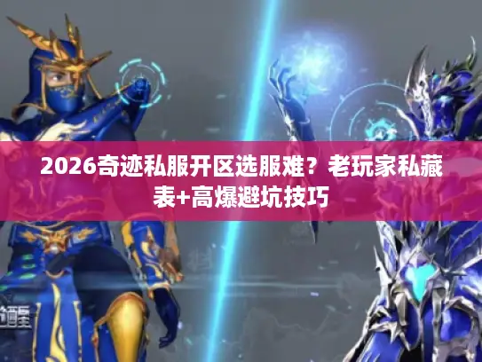2026奇迹私服开区选服难？老玩家私藏表+高爆避坑技巧