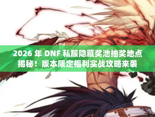 2026 年 DNF 私服隐藏奖池抽奖地点揭秘!版本限定福利实战攻略来袭 2026 年 DNF 私服隐藏奖池抽奖地点揭秘!版本限定福利实战攻略来袭