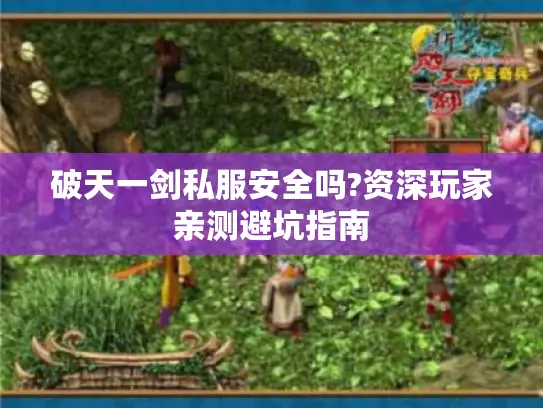 破天一剑私服安全吗?资深玩家亲测避坑指南 破天一剑私服安全吗?资深玩家亲测避坑指南