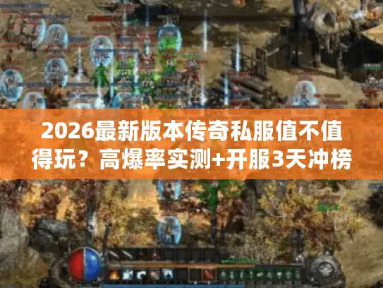 2026最新版本传奇私服值不值得玩?高爆率实测+开服3天冲榜秘籍 2026最新版本传奇私服值不值得玩?高爆率实测+开服3天冲榜秘籍