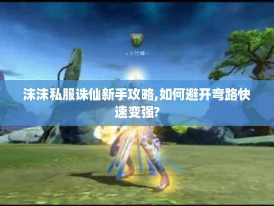 沫沫私服诛仙新手攻略,如何避开弯路快速变强?