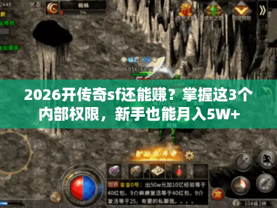 2026开传奇sf还能赚？掌握这3个内部权限，新手也能月入5W+
