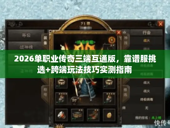 2026单职业传奇三端互通版，靠谱服挑选+跨端玩法技巧实测指南