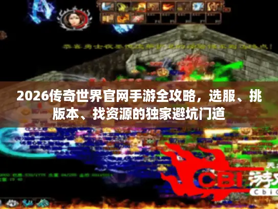 2026传奇世界官网手游全攻略，选服、挑版本、找资源的独家避坑门道