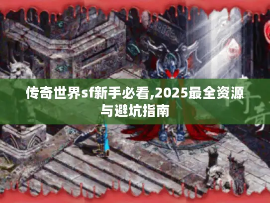 传奇世界sf新手必看,2025最全资源与避坑指南