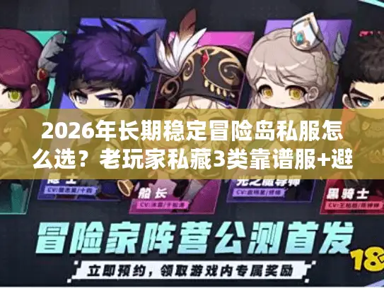 2026年长期稳定冒险岛私服怎么选?老玩家私藏3类靠谱服+避坑全攻略 2026年长期稳定冒险岛私服怎么选?老玩家私藏3类靠谱服+避坑全攻略