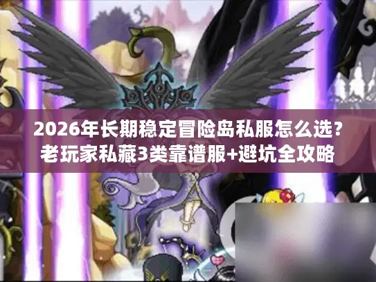 2026年长期稳定冒险岛私服怎么选?老玩家私藏3类靠谱服+避坑全攻略 2026年长期稳定冒险岛私服怎么选?老玩家私藏3类靠谱服+避坑全攻略