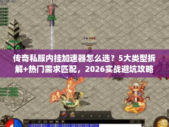传奇私服内挂加速器怎么选？5大类型拆解+热门需求匹配，2026实战避坑攻略