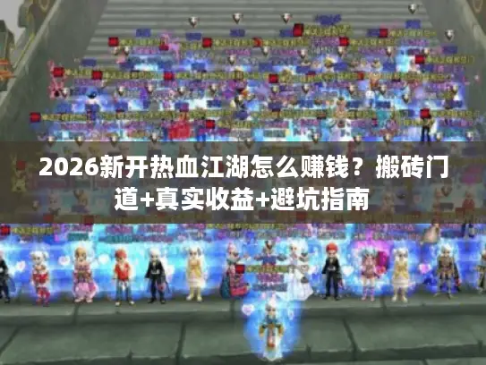 2026新开热血江湖怎么赚钱？搬砖门道+真实收益+避坑指南