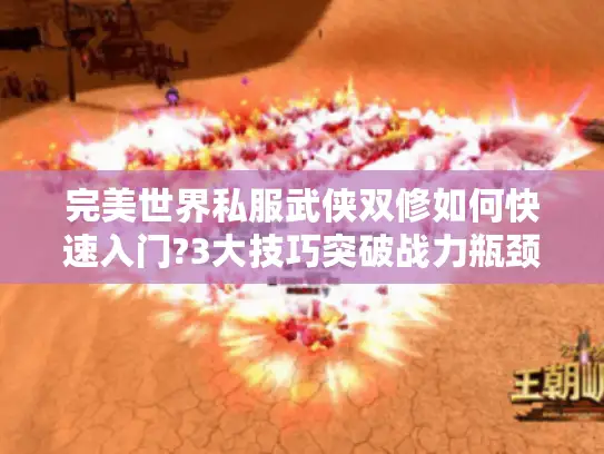 完美世界私服武侠双修如何快速入门?3大技巧突破战力瓶颈 完美世界私服武侠双修如何快速入门?3大技巧突破战力瓶颈