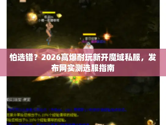 怕选错？2026高爆耐玩新开魔域私服，发布网实测选服指南