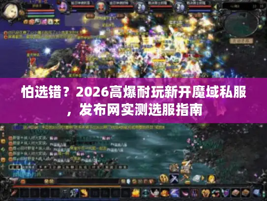 怕选错？2026高爆耐玩新开魔域私服，发布网实测选服指南