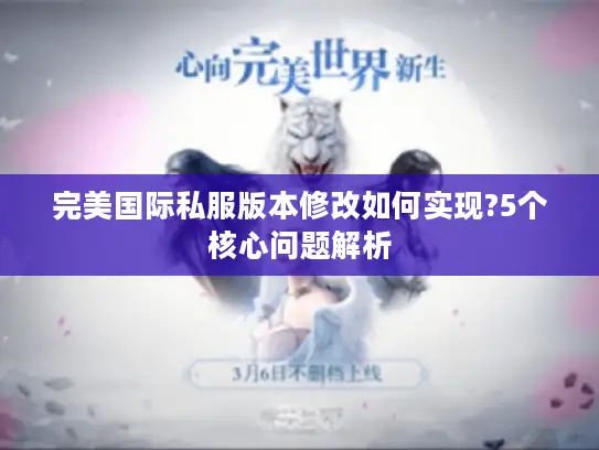 完美国际私服版本修改如何实现?5个核心问题解析