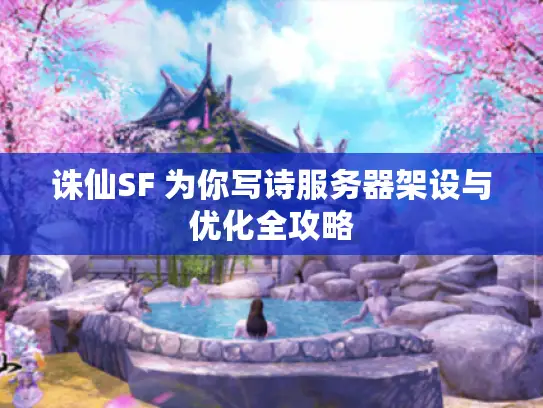 诛仙SF 为你写诗服务器架设与优化全攻略