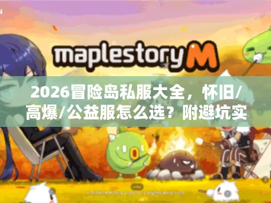 2026冒险岛私服大全，怀旧/高爆/公益服怎么选？附避坑实测榜单
