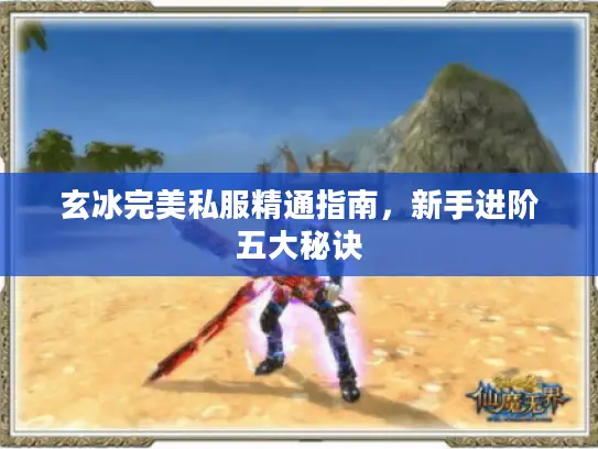 玄冰完美私服精通指南，新手进阶五大秘诀