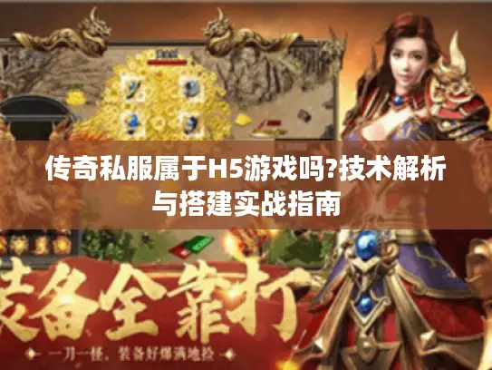 传奇私服属于H5游戏吗?技术解析与搭建实战指南