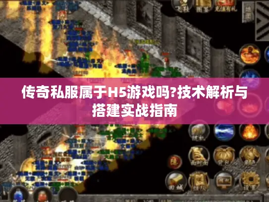 传奇私服属于H5游戏吗?技术解析与搭建实战指南
