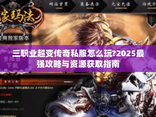 三职业超变传奇私服怎么玩?2025最强攻略与资源获取指南