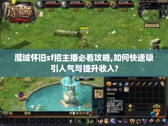 魔域怀旧sf招主播必看攻略,如何快速吸引人气与提升收入?