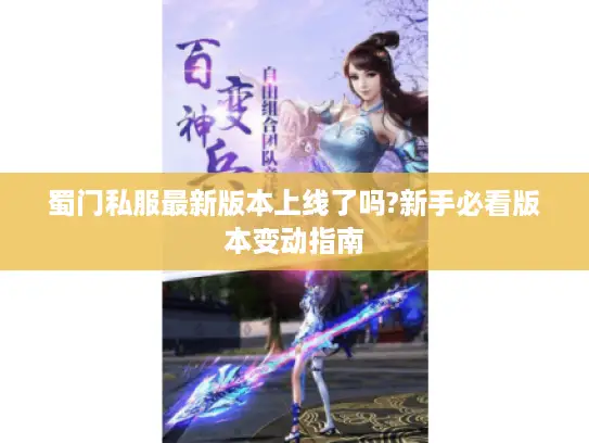 蜀门私服最新版本上线了吗?新手必看版本变动指南 蜀门私服最新版本上线了吗?新手必看版本变动指南