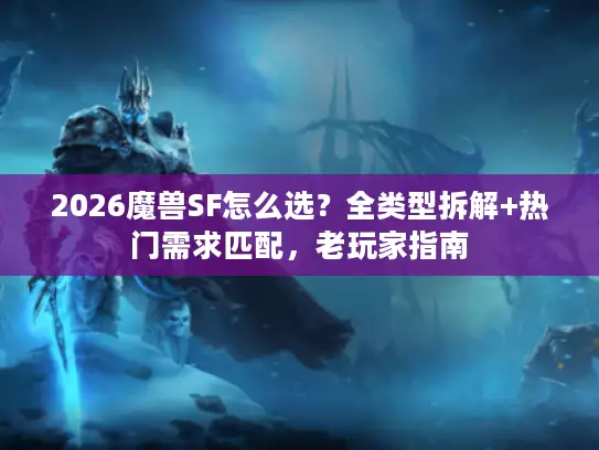2026魔兽SF怎么选?全类型拆解+热门需求匹配,老玩家指南 2026魔兽SF怎么选?全类型拆解+热门需求匹配,老玩家指南