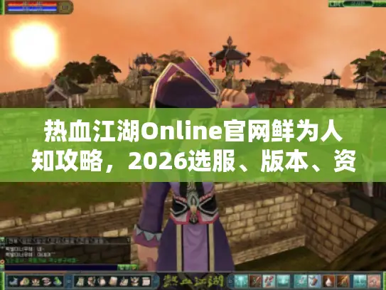 热血江湖Online官网鲜为人知攻略,2026选服、版本、资源全解析 热血江湖Online官网鲜为人知攻略,2026选服、版本、资源全解析