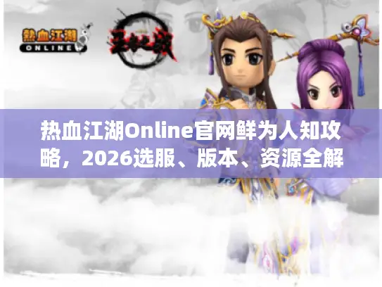 热血江湖Online官网鲜为人知攻略,2026选服、版本、资源全解析 热血江湖Online官网鲜为人知攻略,2026选服、版本、资源全解析