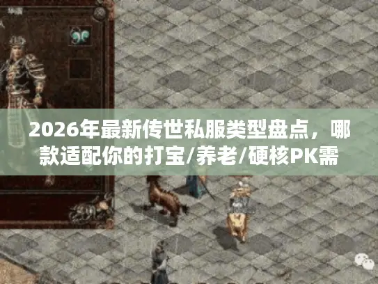 2026年最新传世私服类型盘点,哪款适配你的打宝/养老/硬核PK需求? 2026年最新传世私服类型盘点,哪款适配你的打宝/养老/硬核PK需求?