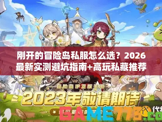 刚开的冒险岛私服怎么选？2026最新实测避坑指南+高玩私藏推荐