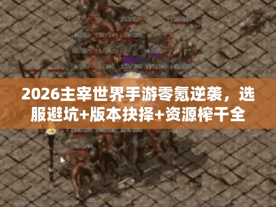 2026主宰世界手游零氪逆袭，选服避坑+版本抉择+资源榨干全攻略