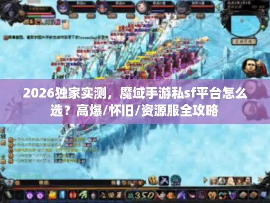 2026独家实测,魔域手游私sf平台怎么选?高爆/怀旧/资源服全攻略 2026独家实测,魔域手游私sf平台怎么选?高爆/怀旧/资源服全攻略