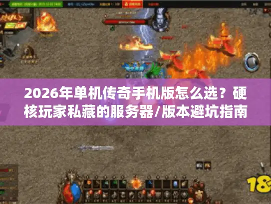 2026年单机传奇手机版怎么选？硬核玩家私藏的服务器/版本避坑指南