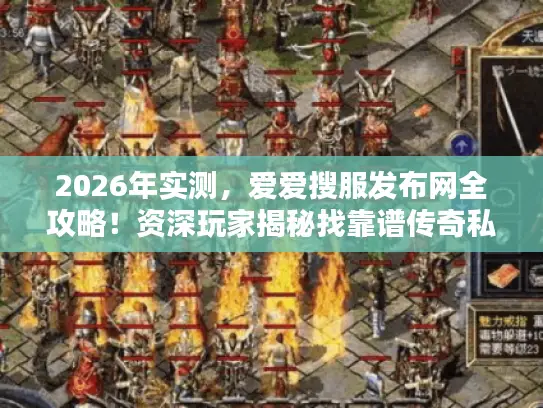2026年实测,爱爱搜服发布网全攻略!资深玩家揭秘找靠谱传奇私服的避坑技巧 2026年实测,爱爱搜服发布网全攻略!资深玩家揭秘找靠谱传奇私服的避坑技巧