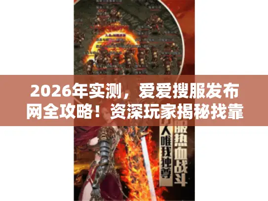 2026年实测,爱爱搜服发布网全攻略!资深玩家揭秘找靠谱传奇私服的避坑技巧 2026年实测,爱爱搜服发布网全攻略!资深玩家揭秘找靠谱传奇私服的避坑技巧