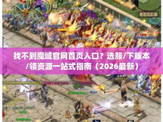 找不到魔域官网首页入口？选服/下版本/领资源一站式指南（2026最新）