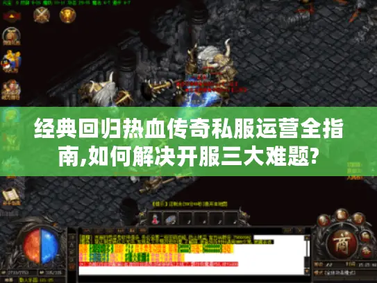 经典回归热血传奇私服运营全指南,如何解决开服三大难题? 经典回归热血传奇私服运营全指南,如何解决开服三大难题?