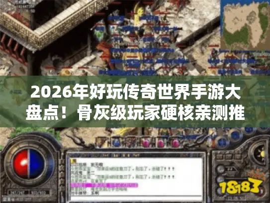 2026年好玩传奇世界手游大盘点！骨灰级玩家硬核亲测推荐